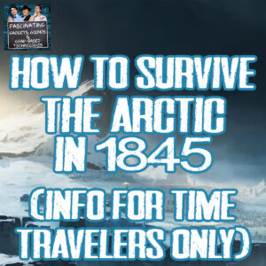 Read more about the article Ep. 142: How To Survive The Arctic in 1845 (For Time Travelers Only) – (Video)