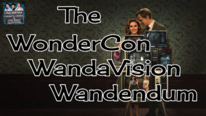 Read more about the article Ep. 81 The WonderCon WandaVision Wandendum